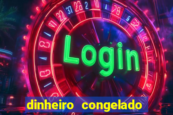 dinheiro congelado na plataforma